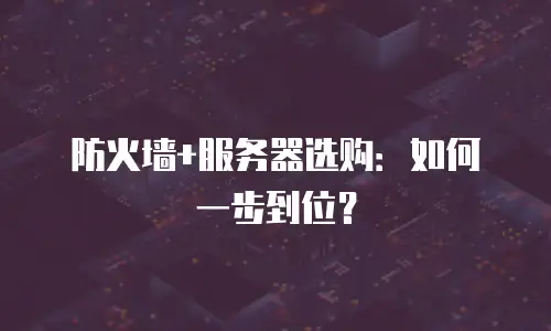 防火墙+服务器选购：如何一步到位？