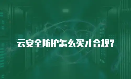 云安全防护怎么买才合规？