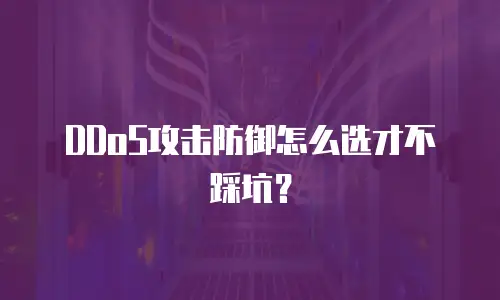DDoS攻击防御怎么选才不踩坑？