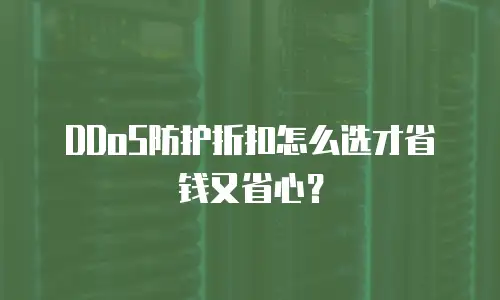 DDoS防护折扣怎么选才省钱又省心？