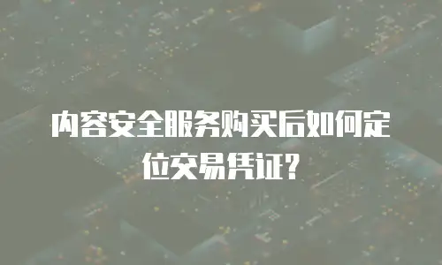 内容安全服务购买后如何定位交易凭证？