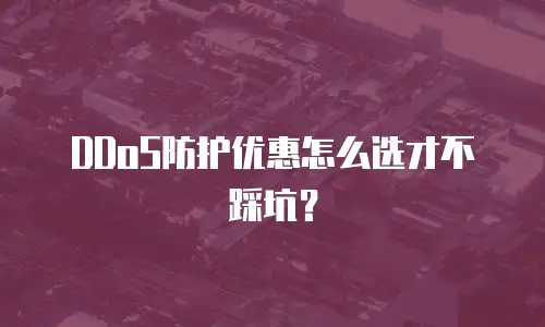 DDoS防护优惠怎么选才不踩坑？