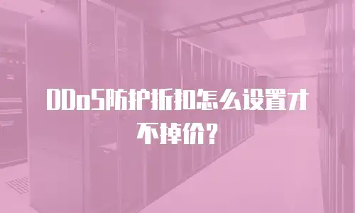 DDoS防护折扣怎么设置才不掉价？