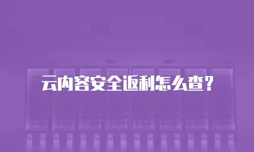 云内容安全返利怎么查？