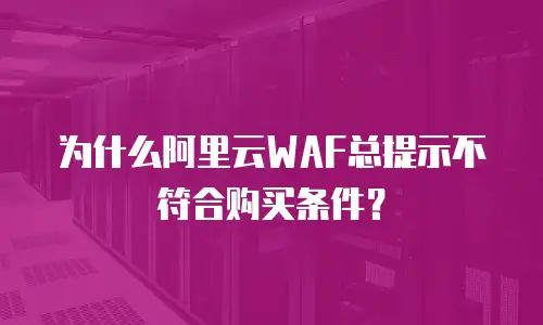 为什么阿里云WAF总提示不符合购买条件？