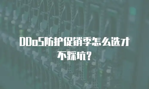 DDoS防护促销季怎么选才不踩坑？