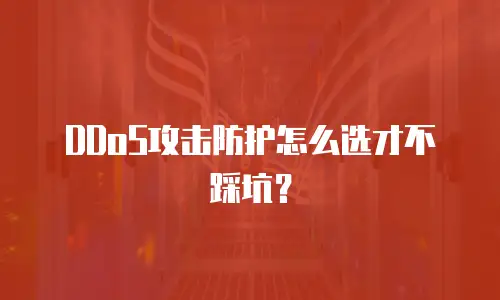 DDoS攻击防护怎么选才不踩坑？