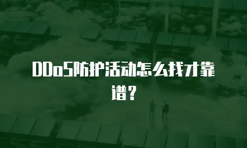DDoS防护活动怎么找才靠谱？