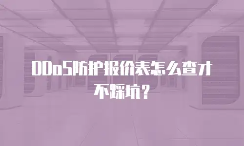DDoS防护报价表怎么查才不踩坑？