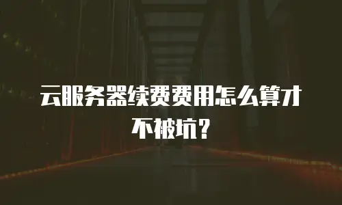 云服务器续费费用怎么算才不被坑？