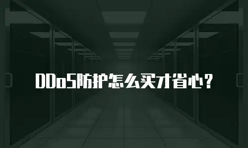 DDoS防护怎么买才省心？