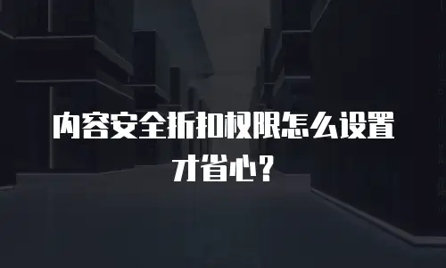 阿里云内容安全折扣怎么设置权限,阿里云内容安全折扣怎么设置权限在哪里