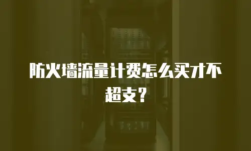 防火墙流量计费怎么买才不超支？