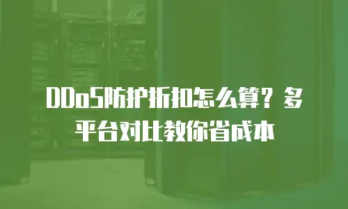 DDoS防护折扣怎么算？多平台对比教你省成本