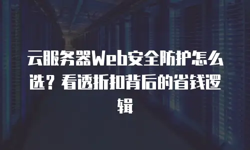 云服务器Web安全防护怎么选？看透折扣背后的省钱逻辑