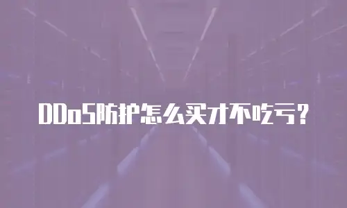 DDoS防护怎么买才不吃亏？