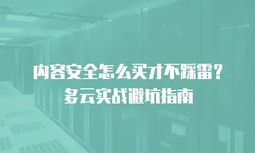 内容安全怎么买才不踩雷？多云实战避坑指南