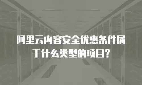 阿里云内容安全优惠条件属于什么类型的项目？
