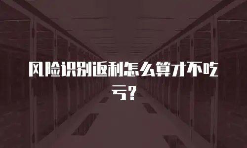 风险识别返利怎么算才不吃亏？