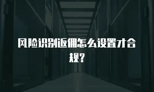风险识别返佣怎么设置才合规？