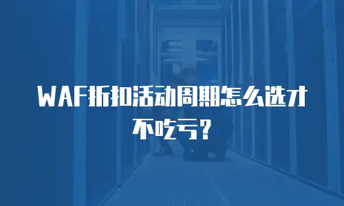 WAF折扣活动周期怎么选才不吃亏？