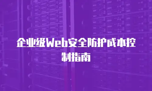 企业级Web安全防护成本控制指南