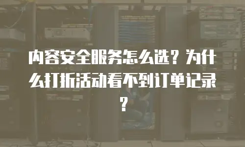 内容安全服务怎么选？为什么打折活动看不到订单记录？