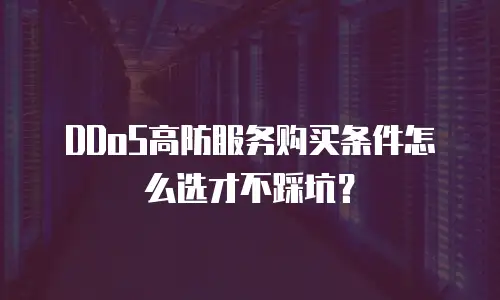 DDoS高防服务购买条件怎么选才不踩坑？