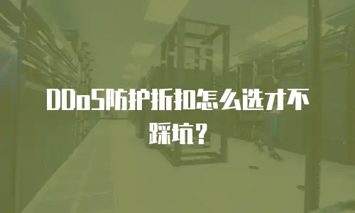 DDoS防护折扣怎么选才不踩坑？