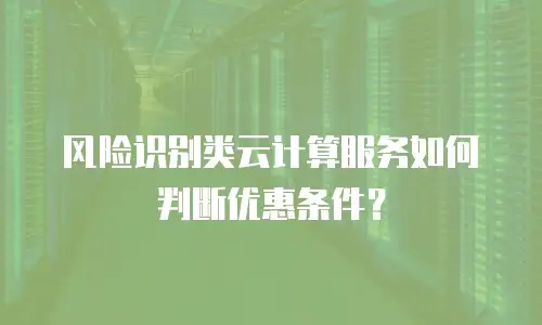 风险识别类云计算服务如何判断优惠条件？