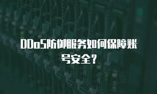 DDoS防御服务如何保障账号安全？