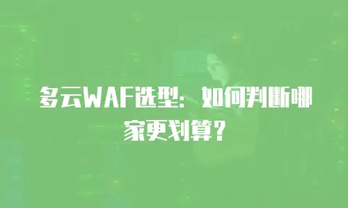 多云WAF选型：如何判断哪家更划算？