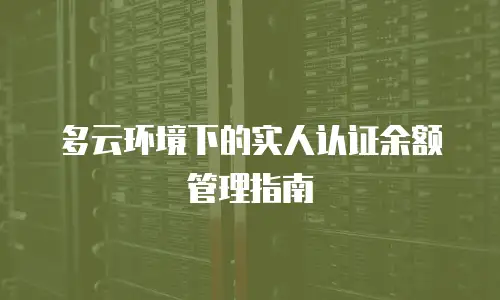 多云环境下的实人认证余额管理指南