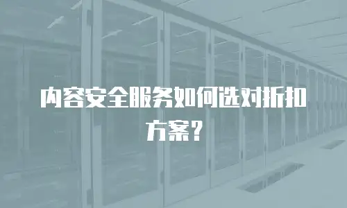 内容安全服务如何选对折扣方案？