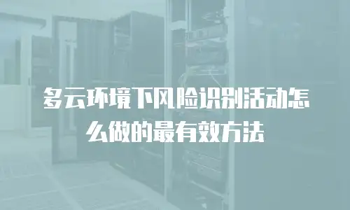 多云环境下风险识别活动怎么做的最有效方法
