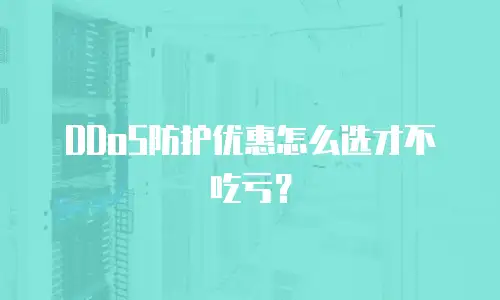 DDoS防护优惠怎么选才不吃亏？