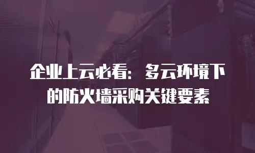 企业上云必看：多云环境下的防火墙采购关键要素