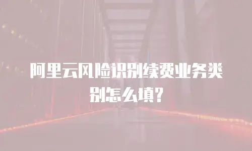 阿里云风险识别续费业务类别怎么填？