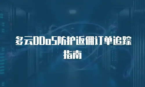 多云DDoS防护返佣订单追踪指南