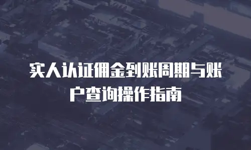 实人认证佣金到账周期与账户查询操作指南