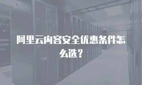 阿里云内容安全优惠条件怎么选？