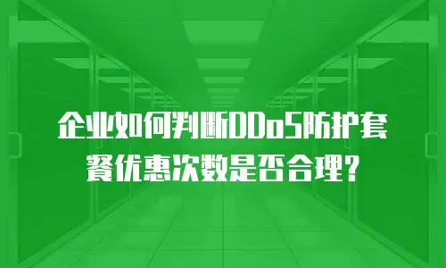 企业如何判断DDoS防护套餐优惠次数是否合理？