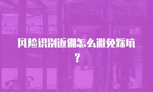 风险识别返佣怎么避免踩坑？