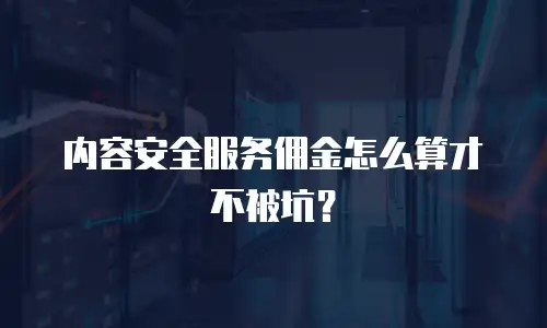 内容安全服务佣金怎么算才不被坑？