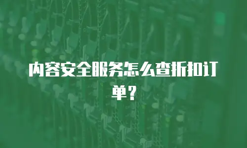 内容安全服务怎么查折扣订单？