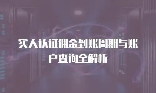 实人认证佣金到账周期与账户查询全解析