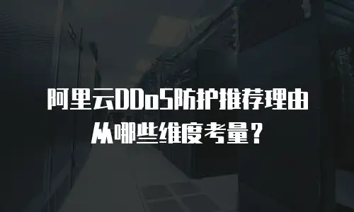 阿里云DDoS防护推荐理由从哪些维度考量？