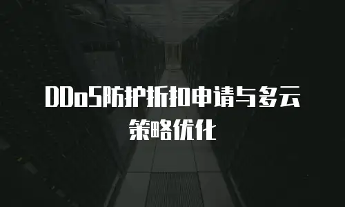 DDoS防护折扣申请与多云策略优化