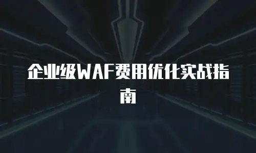 企业级WAF费用优化实战指南