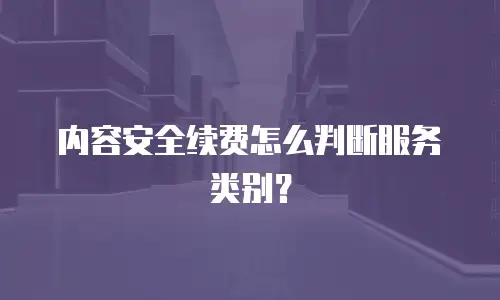 内容安全续费怎么判断服务类别？